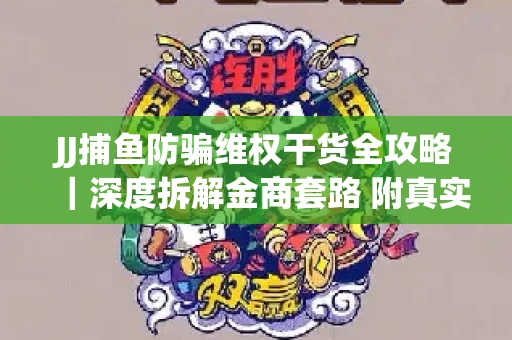 JJ捕鱼防骗维权干货全攻略｜深度拆解金商套路 附真实操作案例